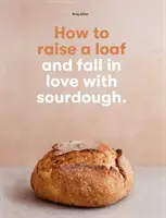 Wie man einen Laib aufzieht und sich in Sauerteig verliebt - How to raise a loaf and fall in love with sourdough