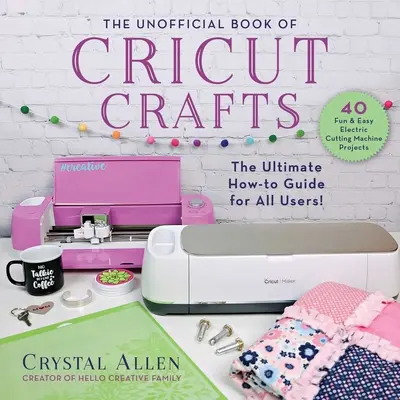 Das inoffizielle Buch der Cricut-Basteleien: Der ultimative Leitfaden für Ihre elektrische Schneidemaschine - The Unofficial Book of Cricut Crafts: The Ultimate Guide to Your Electric Cutting Machine