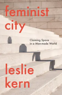 Feministische Stadt: Die Beanspruchung von Raum in einer von Menschen gemachten Welt - Feminist City: Claiming Space in a Man-Made World
