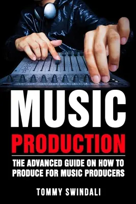 Musikproduktion: Der Leitfaden für Fortgeschrittene zum Thema Musikproduktion für Musikproduzenten - Music Production: The Advanced Guide On How to Produce for Music Producers