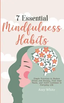 7 wesentliche Achtsamkeitsgewohnheiten: Einfache Übungen, um Stress und Angst zu reduzieren, inneren Frieden zu finden und Gelassenheit in den Alltag einzubringen - 7 Essential Mindfulness Habits: Simple Practices to Reduce Stress and Anxiety, Find Inner Peace and Instill Calmness in Everyday Life