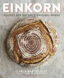 Einkorn: Rezepte für den ursprünglichen Weizen der Natur: Ein Kochbuch - Einkorn: Recipes for Nature's Original Wheat: A Cookbook