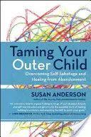 Zähme dein äußeres Kind: Überwindung von Selbstsabotage und Heilung von Verlassenheit - Taming Your Outer Child: Overcoming Self-Sabotage and Healing from Abandonment