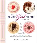 Das Prairie Girl Cupcake-Kochbuch: Das Leben mit einem Cupcake nach dem anderen - The Prairie Girl Cupcake Cookbook: Living Life One Cupcake at a Time
