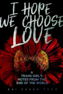 Ich hoffe, wir wählen die Liebe: Die Notizen eines Trans-Mädchens vom Ende der Welt - I Hope We Choose Love: A Trans Girl's Notes from the End of the World