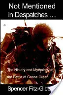 In den Depeschen nicht erwähnt. ...: Geschichte und Mythologie der Schlacht von Goose Green - Not Mentioned in Despatches. . .: The History and Mythology of the Battle of Goose Green