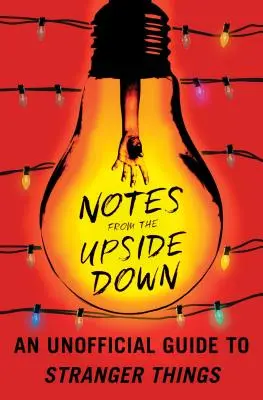 Notes from the Upside Down: Ein inoffizieller Leitfaden zu Stranger Things - Notes from the Upside Down: An Unofficial Guide to Stranger Things