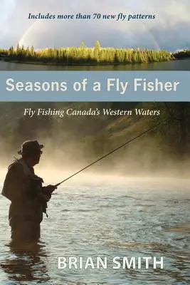 Die Jahreszeiten eines Fliegenfischers: Fliegenfischen in Kanadas westlichen Gewässern - Seasons of a Fly Fisher: Fly Fishing Canada's Western Waters