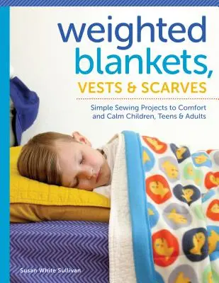 Gewichtete Decken, Westen und Schals: Einfache Nähprojekte zum Trösten und Beruhigen von Kindern, Teenagern und Erwachsenen - Weighted Blankets, Vests, and Scarves: Simple Sewing Projects to Comfort and Calm Children, Teens, and Adults