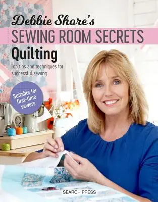 Debbie Shore's Nähzimmer-Geheimnisse: Quilten: Die besten Tipps und Techniken für erfolgreiches Nähen - Debbie Shore's Sewing Room Secrets: Quilting: Top Tips and Techniques for Successful Sewing