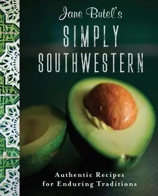 Jane Butels Einfach südwestlich: Authentische Rezepte für bleibende Traditionen - Jane Butel's Simply Southwestern: Authentic Recipes for Enduring Traditions