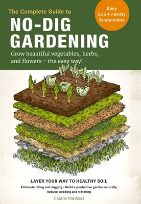 Der komplette Leitfaden für No-Dig Gardening: Wachsen schöne Gemüse, Kräuter, und Blumen - The Easy Way! Schichten Sie Ihren Weg zu einem gesunden Boden - vermeiden Sie das Pflügen - The Complete Guide to No-Dig Gardening: Grow Beautiful Vegetables, Herbs, and Flowers - The Easy Way! Layer Your Way to Healthy Soil-Eliminate Tilling