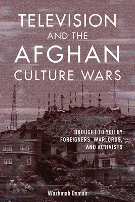 Das Fernsehen und die afghanischen Kulturkriege: Von Ausländern, Warlords und Aktivisten für Sie gemacht - Television and the Afghan Culture Wars: Brought to You by Foreigners, Warlords, and Activists