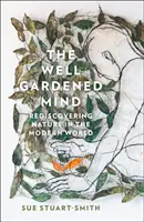 Well Gardened Mind - Die Wiederentdeckung der Natur in der modernen Welt - Well Gardened Mind - Rediscovering Nature in the Modern World