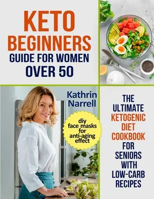 Keto-Anfängerinnen für Frauen über 50: Das ultimative ketogene Diät-Kochbuch für Senioren mit Low-Carb-Rezepten und DIY-Gesichtsmasken für Anti-Aging-Effekte - Keto Beginners Guide For Women Over 50: The Ultimate Ketogenic Diet Cookbook for Seniors with Low Carb Recipes and DIY Face Masks For Anti-Aging Effec