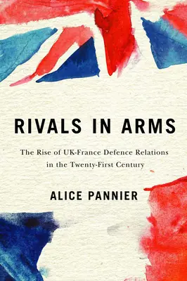 Rivals in Arms, 10: Die Entwicklung der britisch-französischen Verteidigungsbeziehungen im einundzwanzigsten Jahrhundert - Rivals in Arms, 10: The Rise of Uk-France Defence Relations in the Twenty-First Century