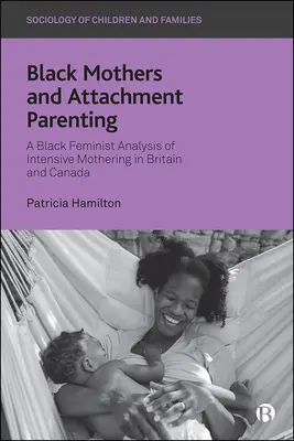 Schwarze Mütter und bindungsorientierte Elternschaft: Eine schwarze feministische Analyse der intensiven Mutterschaft in Großbritannien und Kanada - Black Mothers and Attachment Parenting: A Black Feminist Analysis of Intensive Mothering in Britain and Canada