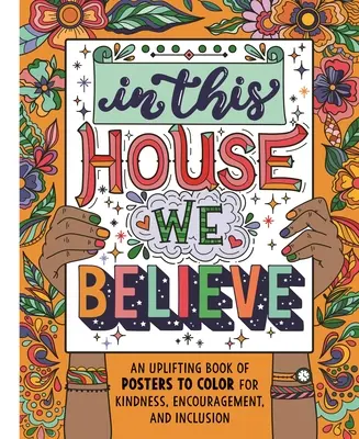 In This House We Believe: Ein aufmunterndes Buch mit Postern zum Ausmalen für Freundlichkeit, Ermutigung und Inklusion - In This House We Believe: An Uplifting Book of Posters to Color for Kindness, Encouragement, and Inclusion