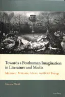 Auf dem Weg zu einer posthumanen Vorstellungswelt in Literatur und Medien: Monster, Mutanten, Außerirdische, künstliche Lebewesen - Towards a Posthuman Imagination in Literature and Media; Monsters, Mutants, Aliens, Artificial Beings