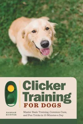 Clickertraining für Hunde: Grundlegendes Training, gängige Kommandos und lustige Tricks in 15 Minuten am Tag - Clicker Training for Dogs: Master Basic Training, Common Cues, and Fun Tricks in 15 Minutes a Day