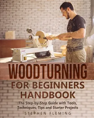 Drechslerhandbuch für Anfänger: Die Schritt-für-Schritt-Anleitung mit Werkzeugen, Techniken, Tipps und ersten Projekten - Woodturning for Beginners Handbook: The Step-by-Step Guide with Tools, Techniques, Tips and Starter Projects