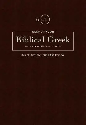 Behalten Sie Ihr biblisches Griechisch in zwei Minuten pro Tag, Band 1: 365 Auswahlen für eine einfache Überprüfung - Keep Up Your Biblical Greek in Two Minutes a Day, Volume 1: 365 Selections for Easy Review