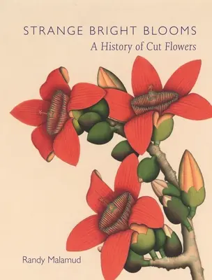 Seltsame helle Blüten: Eine Geschichte der Schnittblumen - Strange Bright Blooms: A History of Cut Flowers