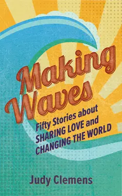 Wellen schlagen: Fünfzig Geschichten über das Teilen von Liebe und das Verändern der Welt - Making Waves: Fifty Stories about Sharing Love and Changing the World