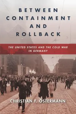 Zwischen Eindämmung und Zurückdrängung: Die Vereinigten Staaten und der Kalte Krieg in Deutschland - Between Containment and Rollback: The United States and the Cold War in Germany