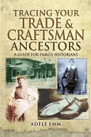 Tracing Your Trade and Craftsmen Ancestors: Ein Leitfaden für Familienhistoriker - Tracing Your Trade and Craftsmen Ancestors: A Guide for Family Historians
