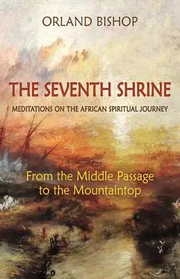 Das siebte Heiligtum: Meditationen über die afrikanische spirituelle Reise: Von der Mittleren Passage zum Berggipfel - The Seventh Shrine: Meditations on the African Spiritual Journey: From the Middle Passage to the Mountaintop