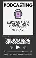 Podcasting - Das kleine Buch des Podcasting: 7 einfache Schritte zum Start eines erfolgreichen Podcasts - Podcasting - The little Book of Podcasting: 7 Simple Steps to Starting a Successful Podcast