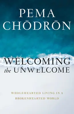 Das Unerwünschte willkommen heißen: Ein Leben mit ganzem Herzen in einer Welt mit gebrochenem Herzen - Welcoming the Unwelcome: Wholehearted Living in a Brokenhearted World