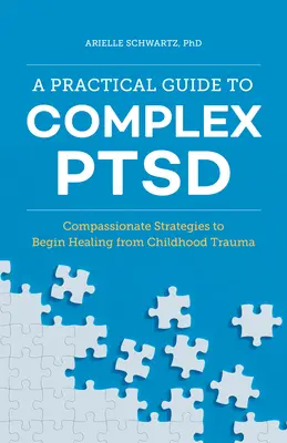 Ein praktischer Leitfaden für komplexe PTBS: Mitfühlende Strategien für die Heilung von Kindheitstraumata - A Practical Guide to Complex Ptsd: Compassionate Strategies to Begin Healing from Childhood Trauma