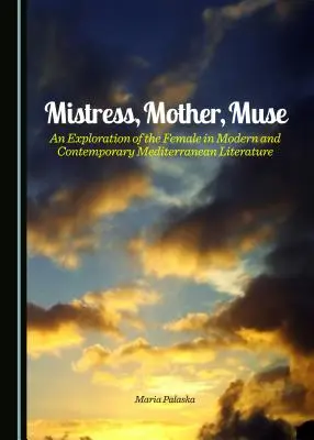 Geliebte, Mutter, Muse: Eine Erkundung des Weiblichen in der modernen und zeitgenössischen Mittelmeerliteratur - Mistress, Mother, Muse: An Exploration of the Female in Modern and Contemporary Mediterranean Literature