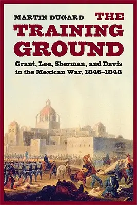Übungsgelände: Grant, Lee, Sherman und Davis im Mexikanischen Krieg, 1846-1848 - Training Ground: Grant, Lee, Sherman, and Davis in the Mexican War, 1846-1848