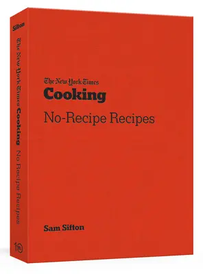 Die New York Times kocht rezeptfreie Rezepte: [Ein Kochbuch] - The New York Times Cooking No-Recipe Recipes: [A Cookbook]