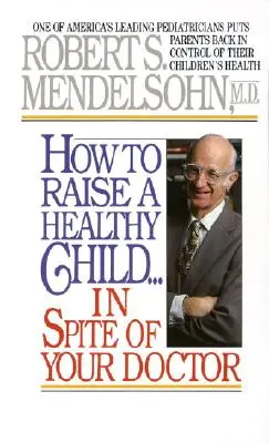 Wie Sie trotz Ihres Arztes ein gesundes Kind großziehen: Einer von Amerikas führenden Kinderärzten gibt den Eltern die Kontrolle über die Gesundheit ihrer Kinder zurück - How to Raise a Healthy Child in Spite of Your Doctor: One of America's Leading Pediatricians Puts Parents Back in Control of Their Children's Health