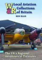 Lokale Luftfahrtsammlungen von Großbritannien: Die regionalen Luftfahrtschätze Großbritanniens - Local Aviation Collections of Britain: The Uk's Regional Aeronautical Treasures