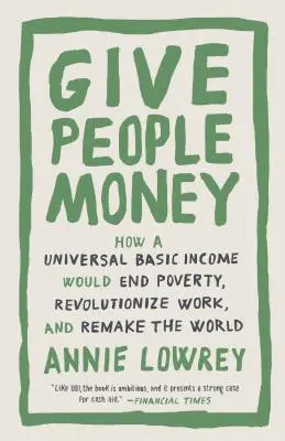 Gebt den Menschen Geld: Wie ein universelles Grundeinkommen die Armut beenden, die Arbeit revolutionieren und die Welt neu gestalten würde - Give People Money: How a Universal Basic Income Would End Poverty, Revolutionize Work, and Remake the World
