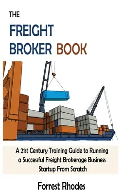 Das Frachtenmakler-Buch: Ein Leitfaden für das 21. Jahrhundert, um ein erfolgreiches Frachtmaklerunternehmen von Grund auf zu gründen - The Freight Broker Book: A 21st Century Training Guide to Running a Successful Freight Brokerage Business Startup From Scratch