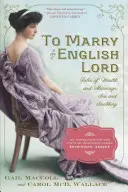 Einen englischen Lord heiraten: Geschichten von Reichtum und Heirat, Sex und Snobismus im goldenen Zeitalter - To Marry an English Lord: Tales of Wealth and Marriage, Sex and Snobbery in the Gilded Age