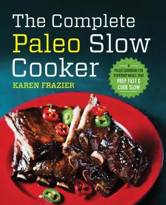 Der komplette Paleo-Slow-Cooker: Ein Paleo-Kochbuch für alltägliche Mahlzeiten, die schnell zubereitet und langsam gekocht werden - The Complete Paleo Slow Cooker: A Paleo Cookbook for Everyday Meals That Prep Fast & Cook Slow