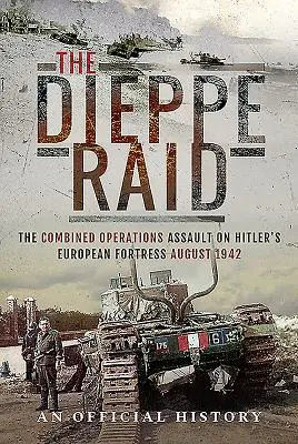 Dieppe Raid: Der kombinierte Angriff auf Hitlers europäische Festung, August 1942 - The Dieppe Raid: The Combined Operations Assault on Hitler's European Fortress, August 1942