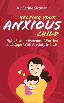 Hilfe für Ihr ängstliches Kind: Ängste bekämpfen, Sorgen überwinden und mit Ängsten bei Kindern umgehen - Helping Your Anxious Child: Fight Fears, Overcome Worries, and Cope with Anxiety in Kids