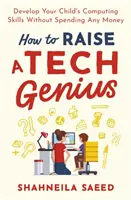 Wie man ein technisches Genie erzieht: Entwickeln Sie die Computerkenntnisse Ihres Kindes, ohne Geld auszugeben - How to Raise a Tech Genius: Develop Your Child's Computing Skills Without Spending Any Money