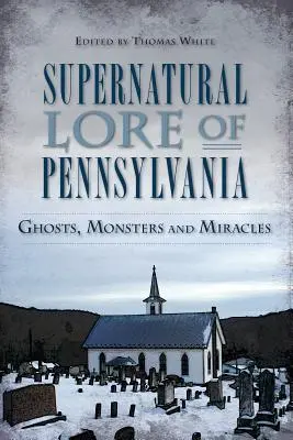 Übernatürliche Überlieferungen von Pennsylvania: Geister, Ungeheuer und Wunder - Supernatural Lore of Pennsylvania: Ghosts, Monsters and Miracles