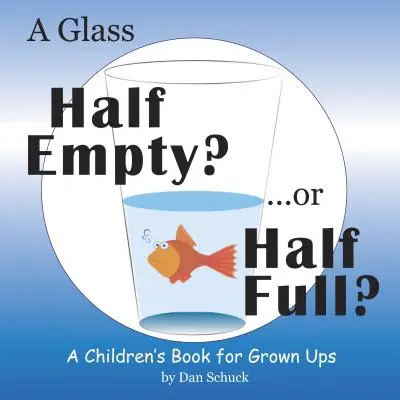 Ein halb leeres Glas? ...oder halb voll? Ein Kinderbuch für Erwachsene - A Glass Half Empty? ...or Half Full?: A Children's Book for Grown Ups