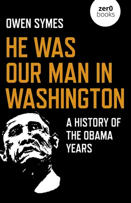 Er war unser Mann in Washington: Eine Geschichte der Obama-Jahre - He Was Our Man in Washington: A History of the Obama Years