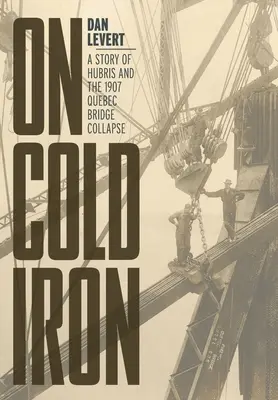 Auf kaltem Eisen: Eine Geschichte über Hybris und den Einsturz der Brücke von Quebec 1907 - On Cold Iron: A Story of Hubris and the 1907 Quebec Bridge Collapse